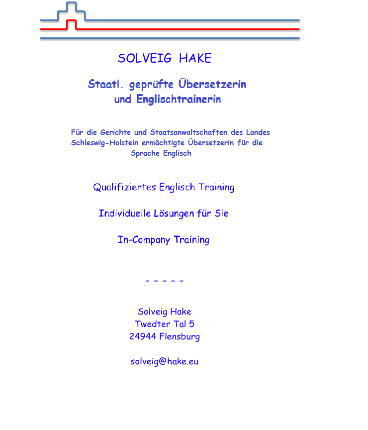 SOLVEIG  HAKE

Qualifiziertes Englisch Training

Individuelle Lösungen für Sie

In-Company Training

Informationen





- - - - - 



Solveig Hake
Twedter Tal 5
24944 Flensburg

solveig@hake.eu



  
  



